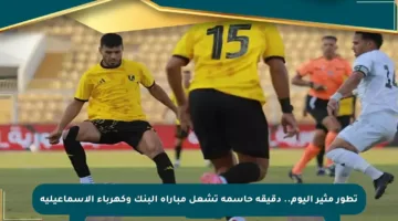 تطور مثير اليوم.. دقيقة حاسمة تشعل مباراة البنك وكهرباء الإسماعيلية